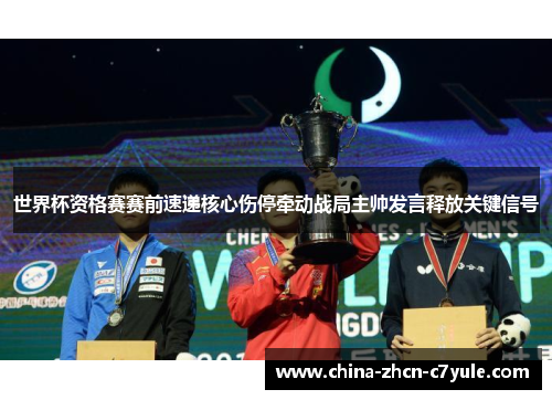 世界杯资格赛赛前速递核心伤停牵动战局主帅发言释放关键信号