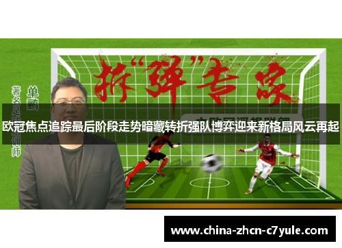 欧冠焦点追踪最后阶段走势暗藏转折强队博弈迎来新格局风云再起