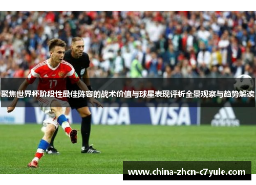 聚焦世界杯阶段性最佳阵容的战术价值与球星表现评析全景观察与趋势解读 聚焦世界杯阶段性最佳阵容的战术价值与球星表现评析全景观察与趋势解读