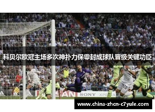 科贝尔欧冠主场多次神扑力保零封成球队晋级关键功臣 科贝尔欧冠主场多次神扑力保零封成球队晋级关键功臣