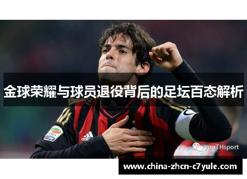 金球荣耀与球员退役背后的足坛百态解析