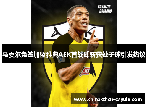 马夏尔免签加盟雅典AEK首战即斩获处子球引发热议