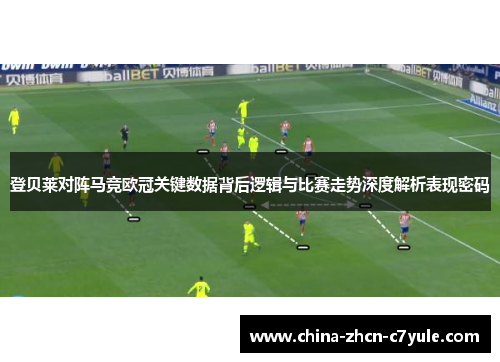 登贝莱对阵马竞欧冠关键数据背后逻辑与比赛走势深度解析表现密码